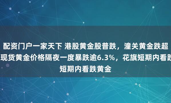 配资门户一家天下 港股黄金股普跌,潼关黄金跌超9%,现货黄金价格隔夜一度暴跌逾6.3%,花旗短期内看跌黄金