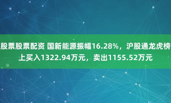 股票股票配资 国新能源振幅16.28%,沪股通龙虎榜上买入1322.94万元,卖出1155.52万元