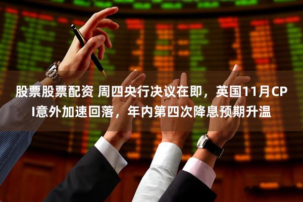 股票股票配资 周四央行决议在即，英国11月CPI意外加速回落，年内第四次降息预期升温