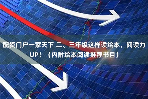 配资门户一家天下 二、三年级这样读绘本，阅读力UP！（内附绘本阅读推荐书目）