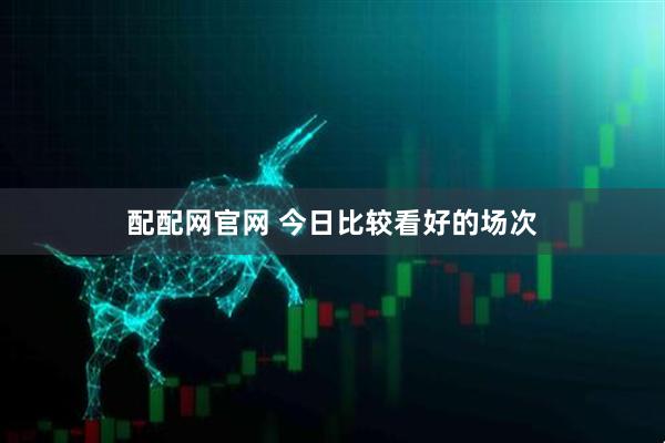 配配网官网 今日比较看好的场次