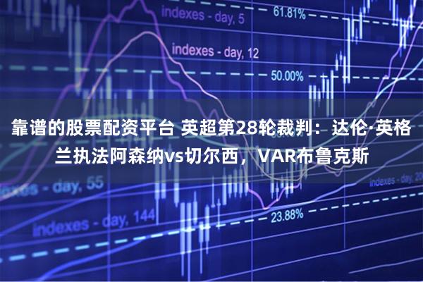 靠谱的股票配资平台 英超第28轮裁判:达伦·英格兰执法阿森纳vs切尔西,VAR布鲁克斯