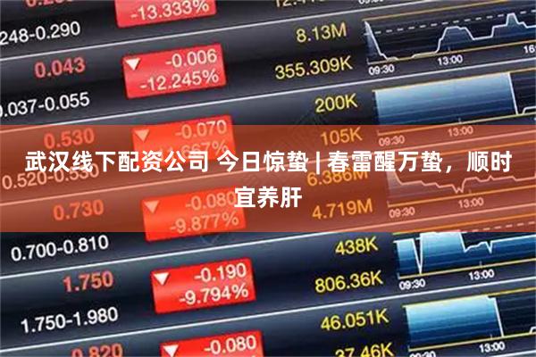 武汉线下配资公司 今日惊蛰 | 春雷醒万蛰，顺时宜养肝