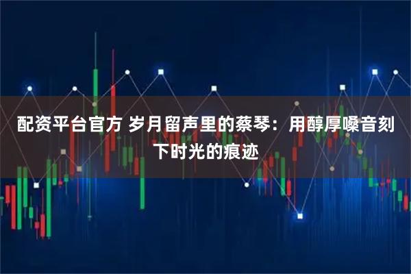 配资平台官方 岁月留声里的蔡琴：用醇厚嗓音刻下时光的痕迹