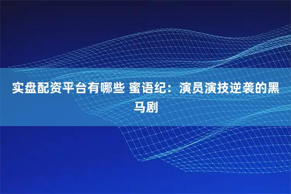 实盘配资平台有哪些 蜜语纪：演员演技逆袭的黑马剧
